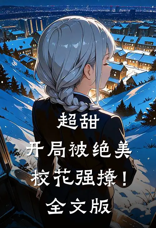 超甜：开局被绝美校花强撩！全文版