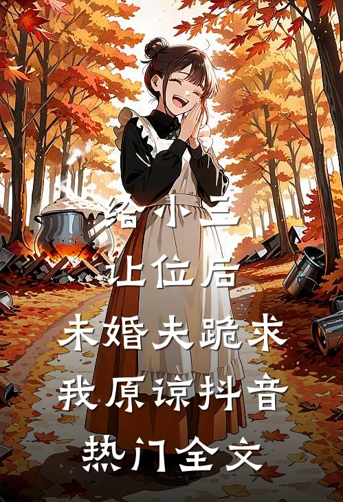 给小三让位后，未婚夫跪求我原谅抖音热门全文