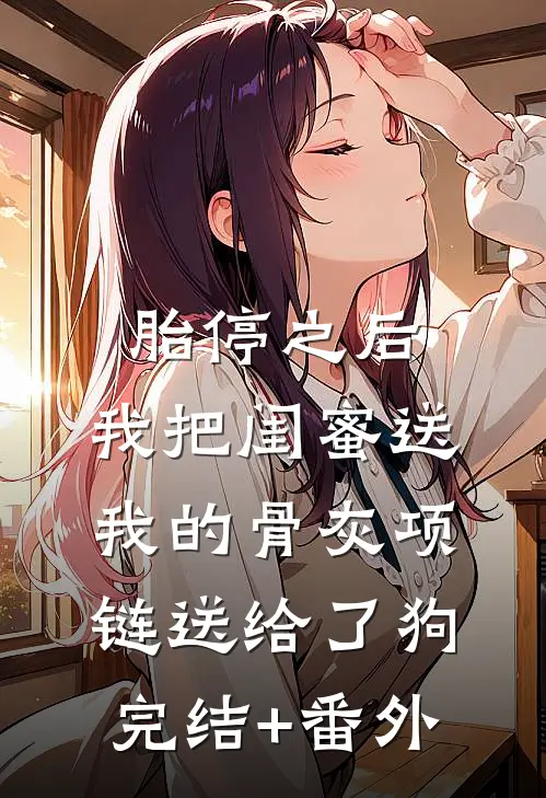 胎停之后，我把闺蜜送我的骨灰项链送给了狗完结+番外