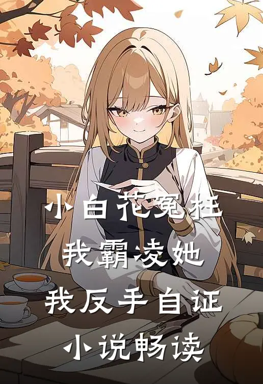 小白花冤枉我霸凌她，我反手自证小说畅读