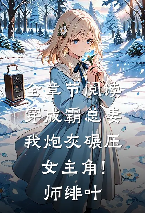 全章节阅读穿成霸总妻,我炮灰碾压女主角! 师绯叶