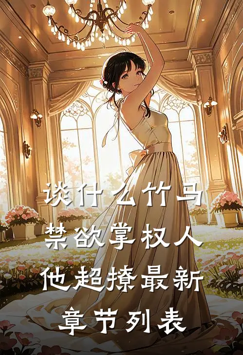 谈什么竹马，禁欲掌权人他超撩最新章节列表