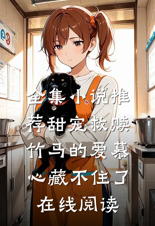 全集小说推荐甜宠救赎:竹马的爱慕心藏不住了在线阅读