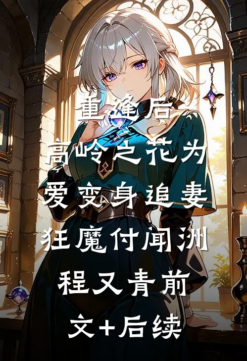 重逢后，高岭之花为爱变身追妻狂魔付闻洲程又青前文+后续