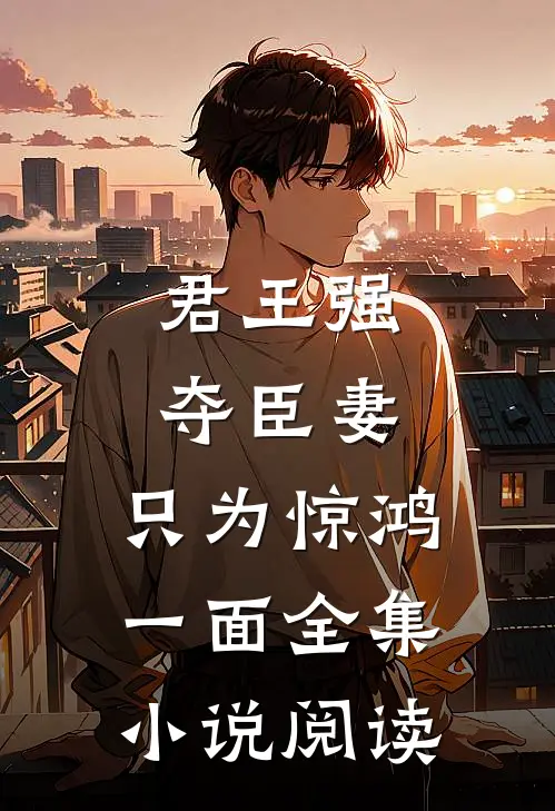 君王强夺臣妻，只为惊鸿一面全集小说阅读