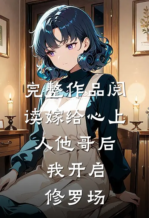 完整作品阅读嫁给心上人他哥后，我开启修罗场