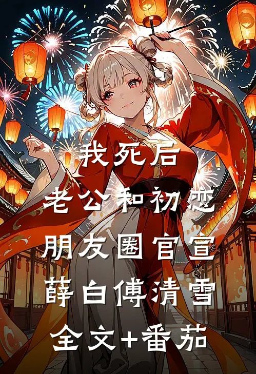 我死后，老公和初恋朋友圈官宣薛白傅清雪全文+番茄