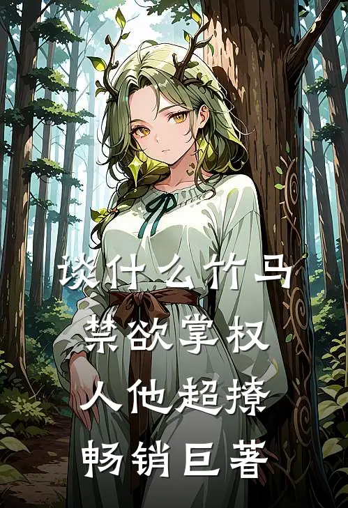 谈什么竹马，禁欲掌权人他超撩畅销巨著
