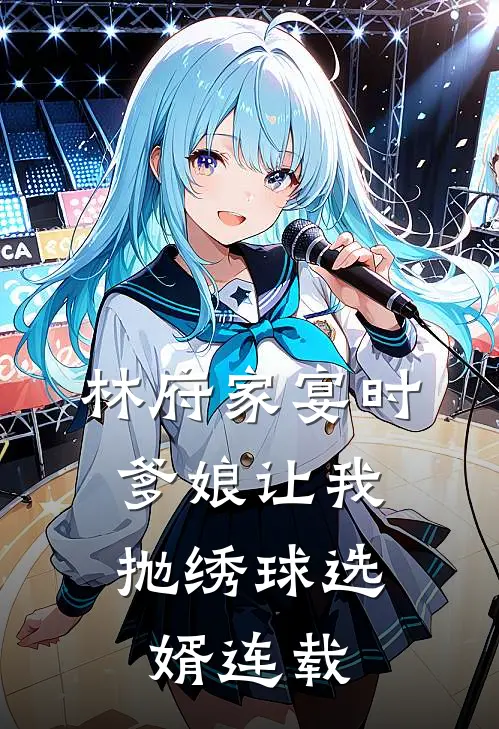 林府家宴时，爹娘让我抛绣球选婿连载
