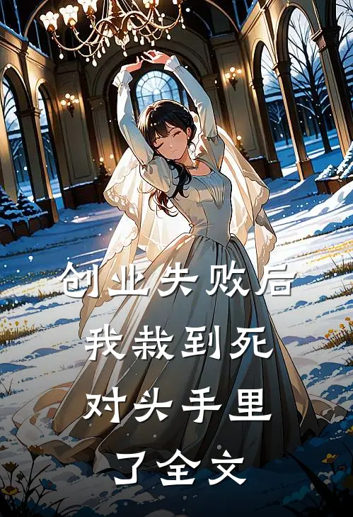 创业失败后，我栽到死对头手里了全文