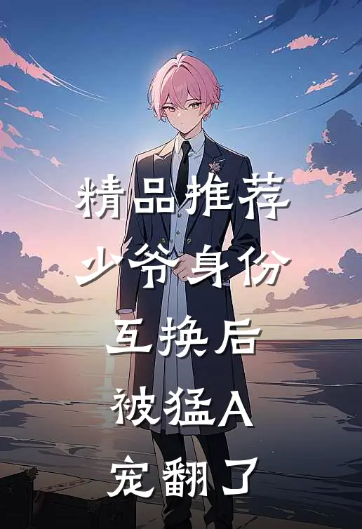 精品推荐少爷身份互换后，被猛A宠翻了