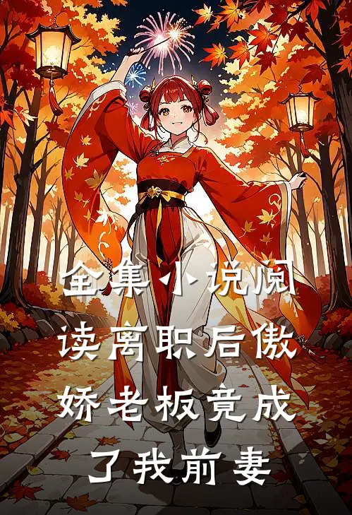 全集小说阅读离职后傲娇老板竟成了我前妻
