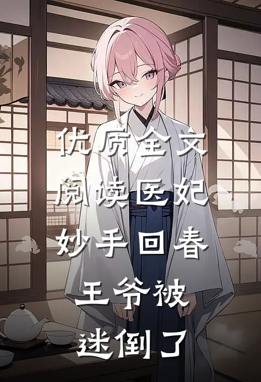 优质全文阅读医妃妙手回春，王爷被迷倒了