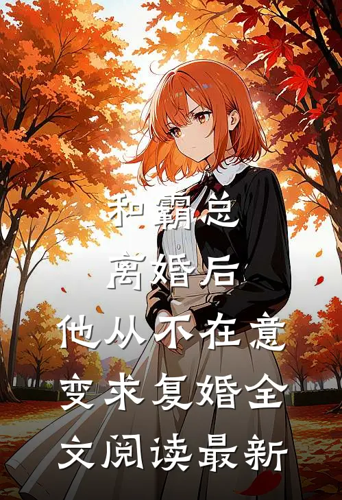 和霸总离婚后，他从不在意变求复婚全文阅读最新