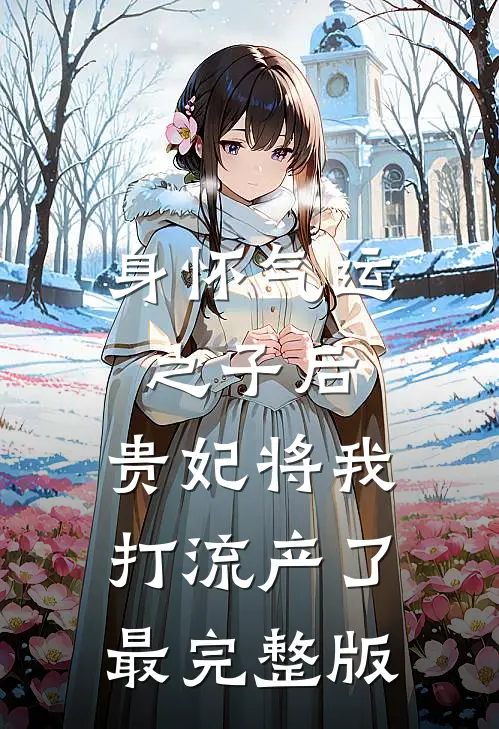 身怀气运之子后，贵妃将我打流产了最完整版