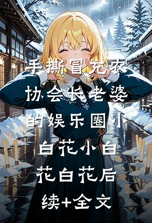 手撕冒充农协会长老婆的娱乐圈小白花小白花白花后续+全文