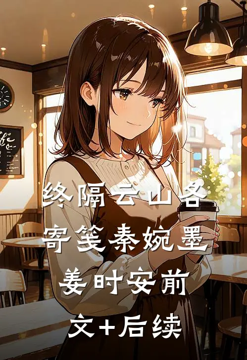 终隔云山各寄笺秦婉墨姜时安前文+后续