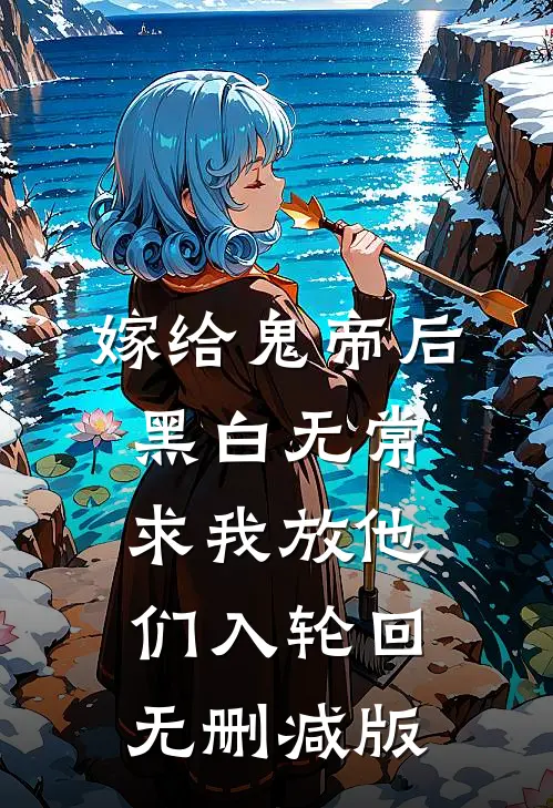 嫁给鬼帝后，黑白无常求我放他们入轮回无删减版