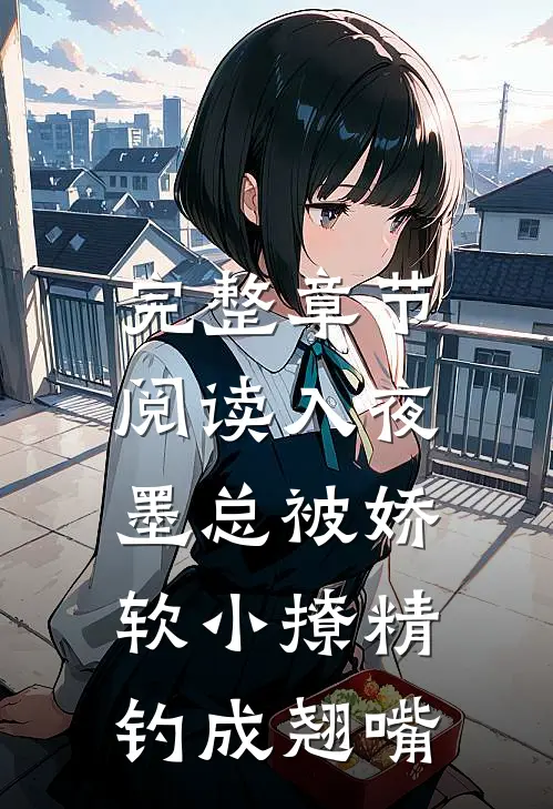 完整章节阅读入夜，墨总被娇软小撩精钓成翘嘴