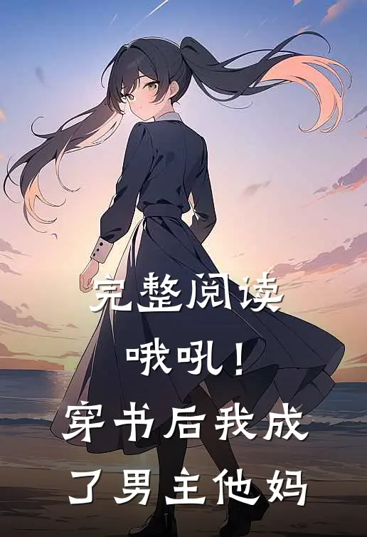 完整阅读哦吼！穿书后我成了男主他妈