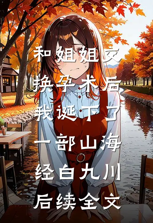和姐姐交换孕术后 ，我诞下了一部山海经白九川后续全文