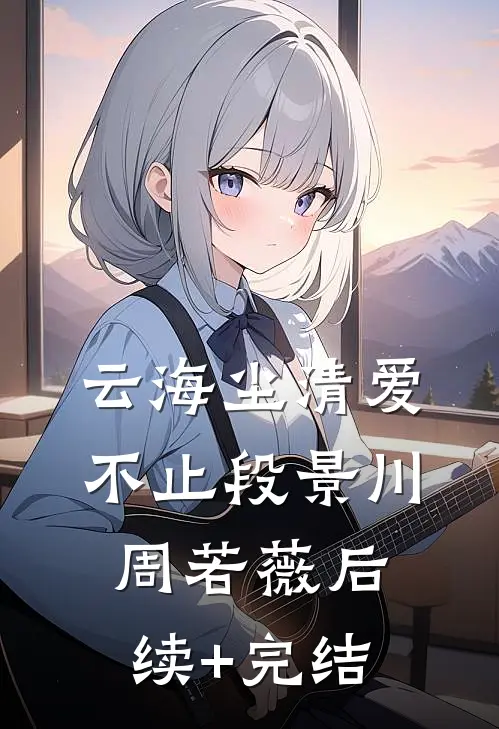 云海尘清爱不止段景川周若薇后续+完结