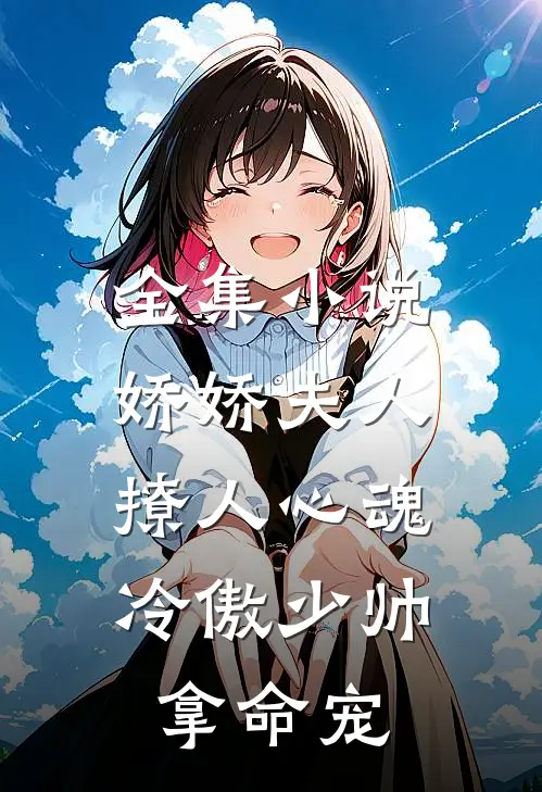 全集小说娇娇夫人撩人心魂，冷傲少帅拿命宠