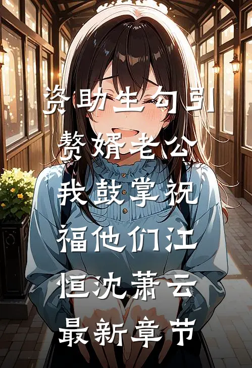 资助生勾引赘婿老公，我鼓掌祝福他们江恒沈萧云最新章节