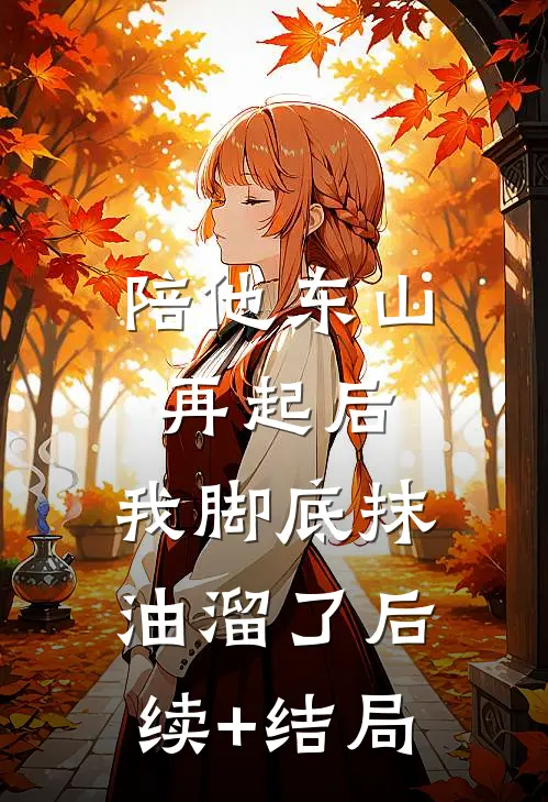 陪他东山再起后，我脚底抹油溜了后续+结局