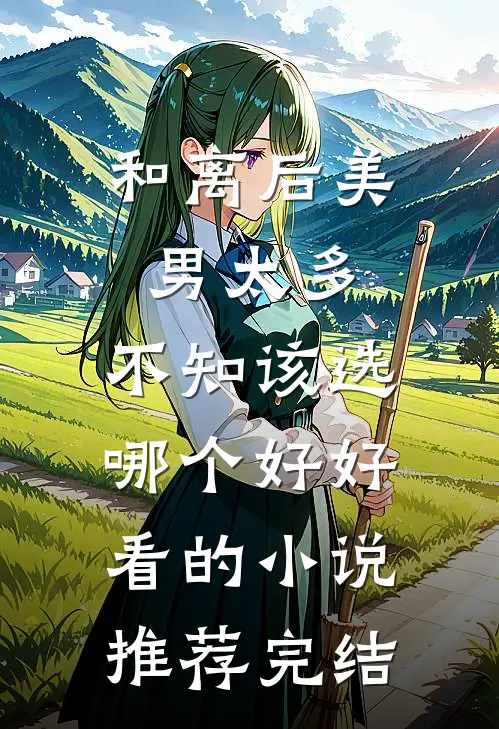 和离后美男太多，不知该选哪个好好看的小说推荐完结