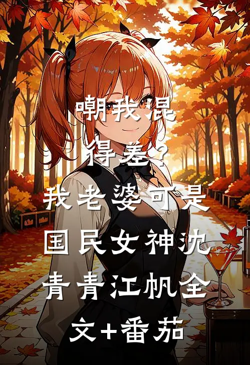 嘲我混得差？我老婆可是国民女神沈青青江帆全文+番茄