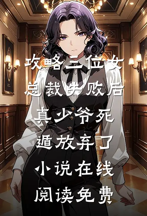 攻略三位女总裁失败后，真少爷死遁放弃了小说在线阅读免费