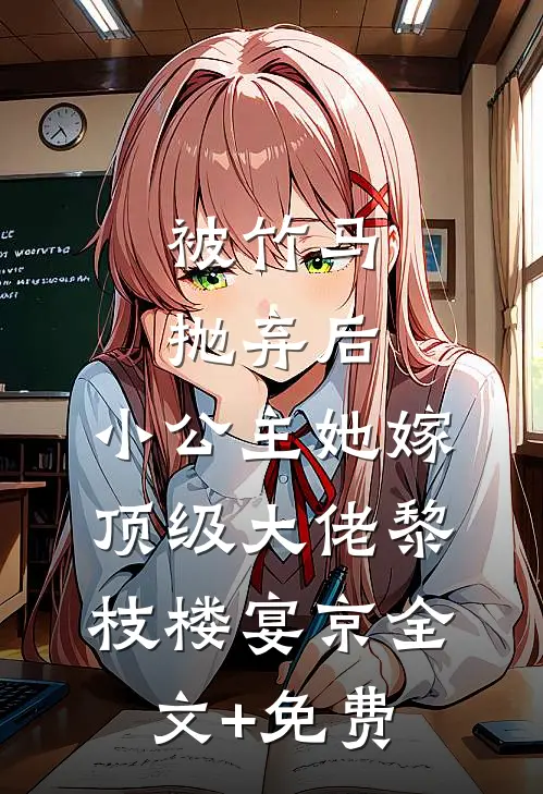 被竹马抛弃后，小公主她嫁顶级大佬黎枝楼宴京全文+免费