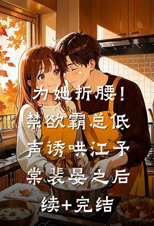 为她折腰！禁欲霸总低声诱哄江予棠裴晏之后续+完结