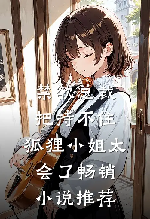 禁欲总裁把持不住，狐狸小姐太会了畅销小说推荐