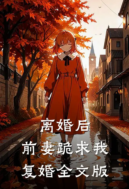 离婚后，前妻跪求我复婚全文版