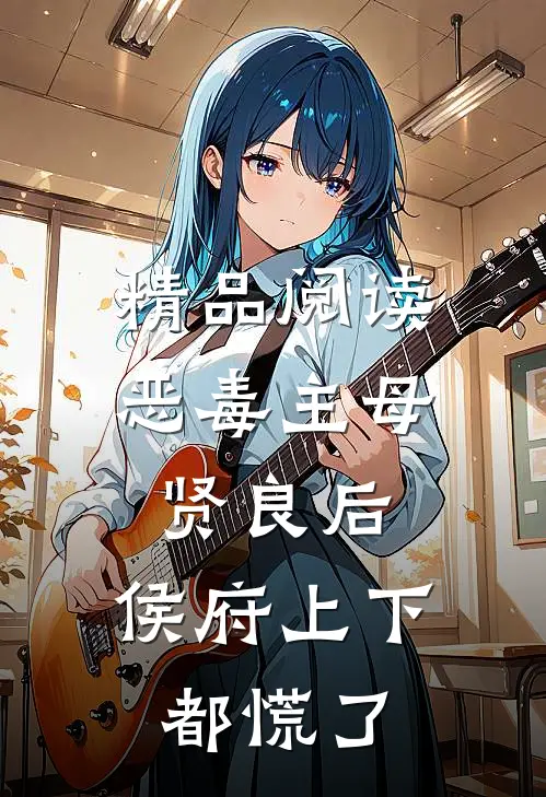 精品阅读恶毒主母贤良后，侯府上下都慌了