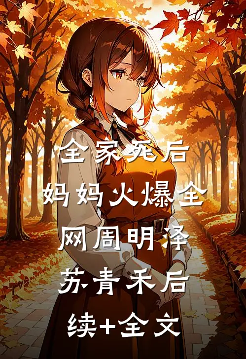全家死后，妈妈火爆全网周明泽苏青禾后续+全文