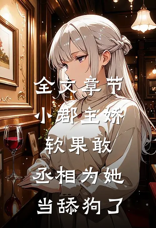 全文章节小郡主娇软果敢，丞相为她当舔狗了