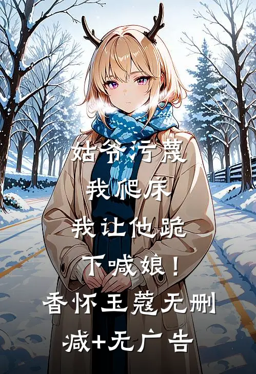 姑爷污蔑我爬床，我让他跪下喊娘！香怀玉蔻无删减+无广告