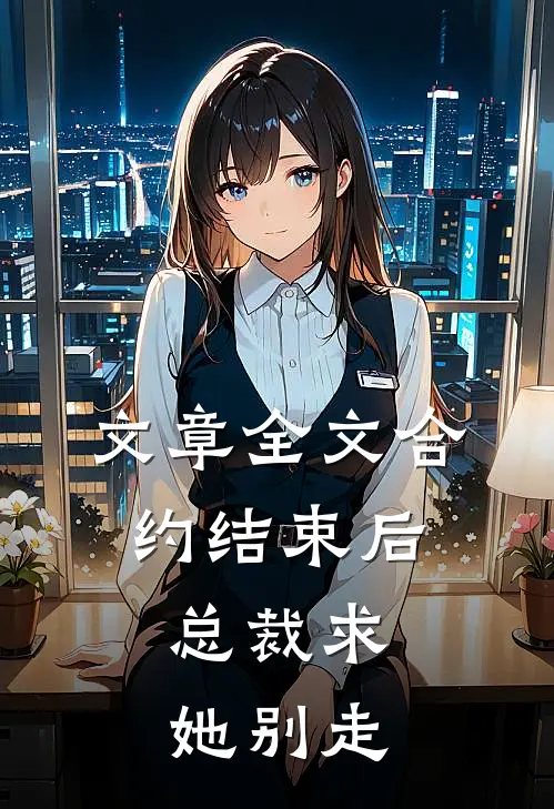 文章全文合约结束后，总裁求她别走