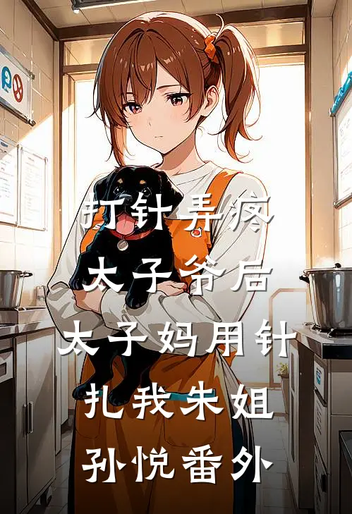 打针弄疼太子爷后，太子妈用针扎我朱姐孙悦 番外