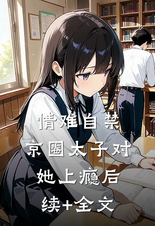 情难自禁，京圈太子对她上瘾后续+全文