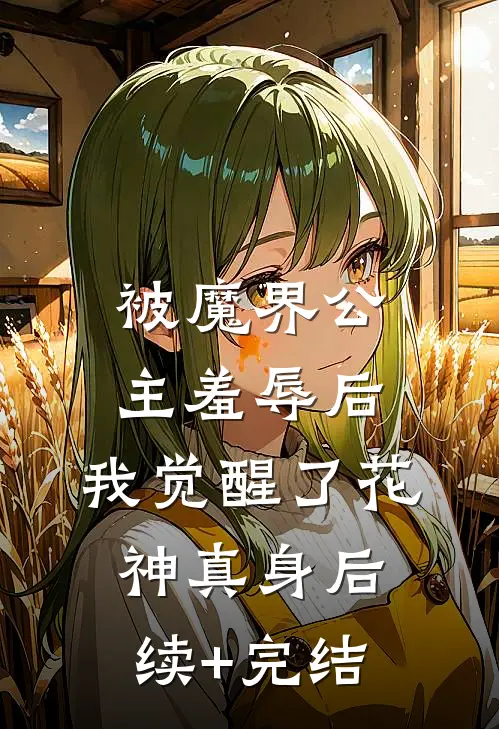 被魔界公主羞辱后，我觉醒了花神真身后续+完结