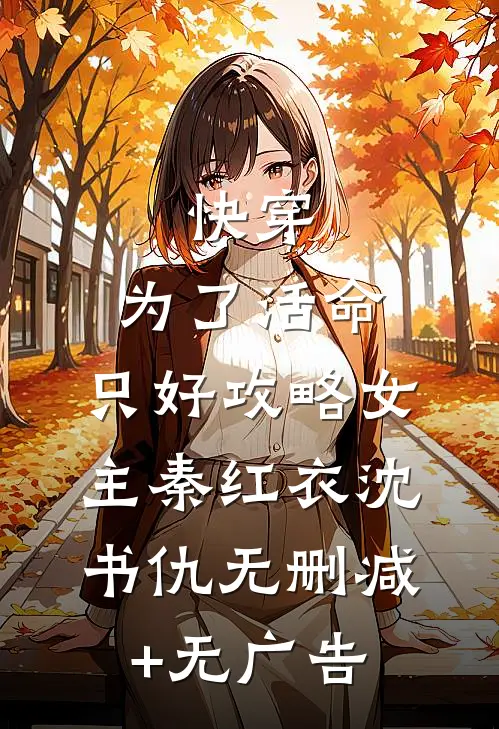 快穿：为了活命，只好攻略女主秦红衣沈书仇无删减+无广告