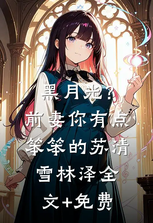 黑月光？前妻你有点笨笨的苏清雪林泽全文+免费