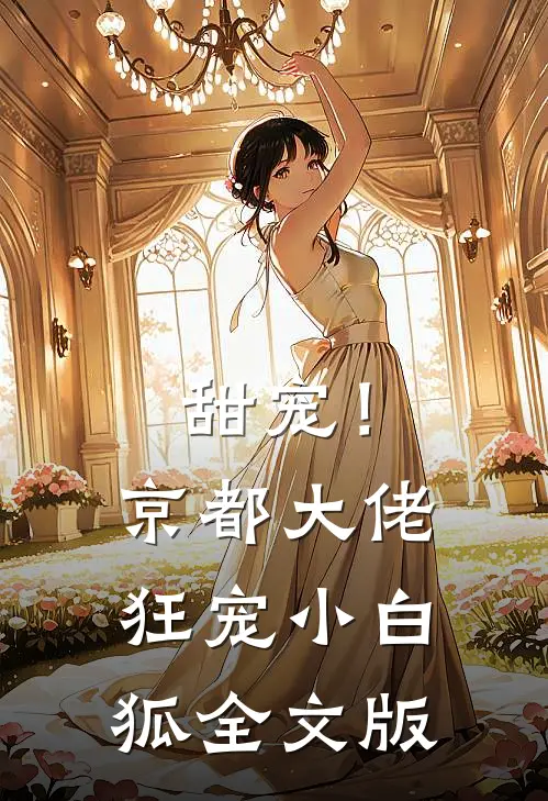 甜宠!京都大佬狂宠小白狐全文版