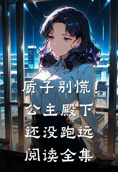 质子别慌！公主殿下还没跑远阅读全集