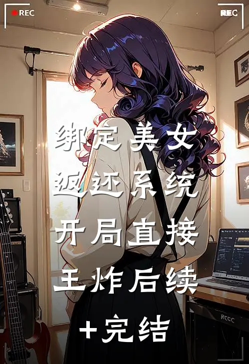 绑定美女返还系统，开局直接王炸后续+完结