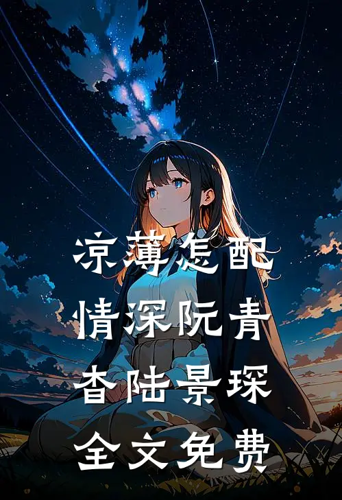 凉薄怎配情深阮青杳陆景琛全文免费